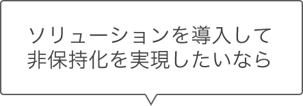 ソリューションを導入して非保持化を実現したい