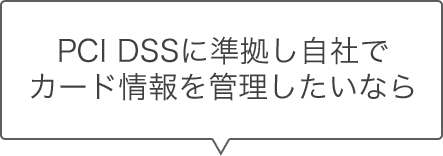 PCI DSSに準拠し自社でカード情報を管理したい