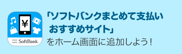 「ソフトバンクまとめて支払い」おすすめサイトをホーム画面に登録しよう！