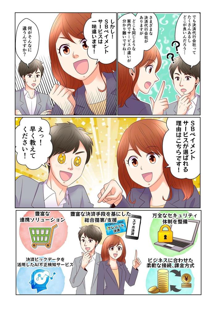 でも決済代行会社ってたくさんあるしどこが良いんだろう・・・さまざまな決済代行会社がありますがどこも同じような案内でサービスの違いが分かり難いですね・・・しかし!SBペイメントサービスは一味違います!何がそんなに違うんですか?SBペイメントサービスが選ばれる6つの理由はこちらです!えっ!早く教えてください!・豊富な連携ソリューション、・決済ビックデータを活用したAI不正検知サービス、・豊富な決済手段を基にした総合提案/支援、・万全なセキュリティ体制を整備、・ビジネスに合わせた柔軟な接続、課金方式