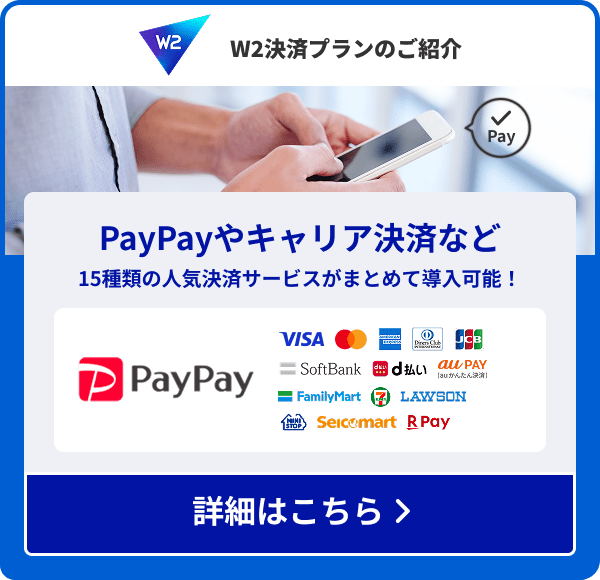 W2 決済プランのご紹介。PayPayやキャリア決済など、15種類の人気決済サービスがまとめて導入可能！詳細はこちら