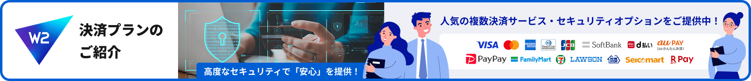 W2 決済プランのご紹介。人気の複数決済サービス・セキュリティオプションをご提供中！詳細はこちら